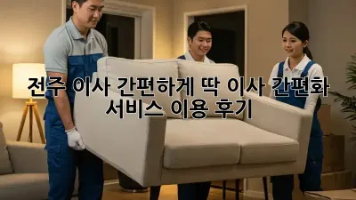 전주 이사, 간편하게 딱! 이사 간편화 서비스 이용 후기