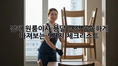 김해 원룸이사 용달 견적: 꼼꼼하게 따져보는 5가지 체크리스트